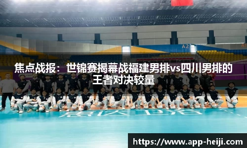 焦点战报：世锦赛揭幕战福建男排vs四川男排的王者对决较量