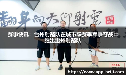 赛事快讯：台州射箭队在城市联赛季军争夺战中胜出惠州射箭队