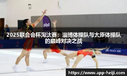 2025联合会杯淘汰赛:淄博体操队与太原体操队的巅峰对决之战