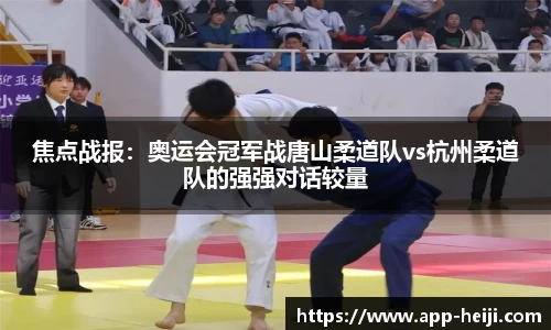 焦点战报:奥运会冠军战唐山柔道队vs杭州柔道队的强强对话较量