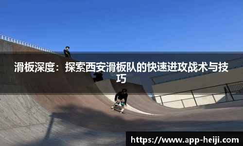 滑板深度:探索西安滑板队的快速进攻战术与技巧