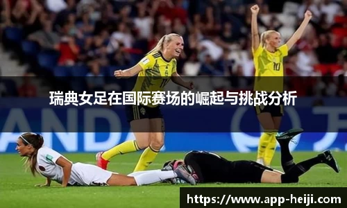瑞典女足在国际赛场的崛起与挑战分析